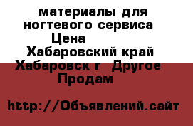 материалы для ногтевого сервиса › Цена ­ 8 000 - Хабаровский край, Хабаровск г. Другое » Продам   